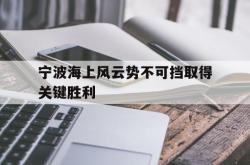 开云体育-宁波海上风云势不可挡取得关键胜利的简单介绍