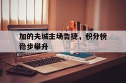 开云体育官网-关于加的夫城主场告捷，积分榜稳步攀升的信息