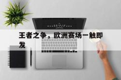开云体育网页版登录入口-王者之争，欧洲赛场一触即发