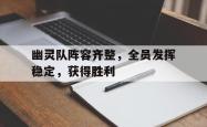 开云体育官网-幽灵队阵容齐整，全员发挥稳定，获得胜利的简单介绍