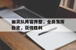 开云体育官网-幽灵队阵容齐整，全员发挥稳定，获得胜利的简单介绍