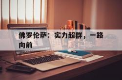开云体育登录-关于佛罗伦萨：实力超群，一路向前的信息