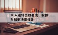 开云体育入口-76人逆转击败老鹰，取得东部半决赛领先