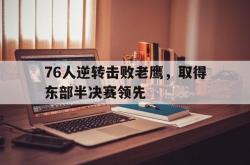 开云体育入口-76人逆转击败老鹰，取得东部半决赛领先