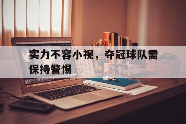 包含实力不容小视，夺冠球队需保持警惕的词条
